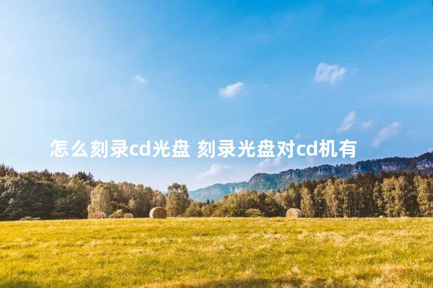 怎么刻录cd光盘 刻录光盘对cd机有影响吗